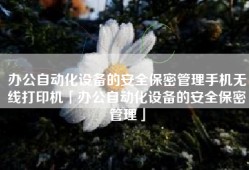 办公自动化设备的安全保密管理手机无线打印机「办公自动化设备的安全保密管理」