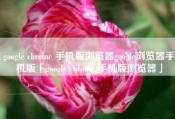 google chrome 手机版浏览器google浏览器手机版「google chrome 手机版浏览器」