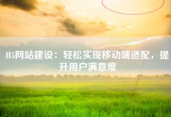 H5网站建设：轻松实现移动端适配，提升用户满意度