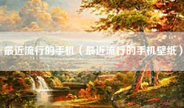最近流行的手机（最近流行的手机壁纸）