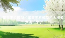 苹果手机模型（苹果手机模型机大概多少钱一个）