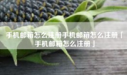 手机邮箱怎么注册手机邮箱怎么注册「手机邮箱怎么注册」
