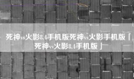 死神vs火影8.4手机版死神vs火影手机版「死神vs火影8.4手机版」