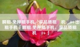 瞬租-免押租手机，享品质租‪机‬4+出租手机「瞬租-免押租手机，享品质租‪机‬4+」