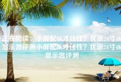 正在阅读：小屏配4K才任性？优派24寸4K显示器评测小屏配4K才任性？优派24寸4K显示器评测