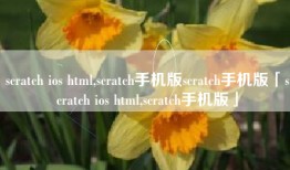 scratch ios html,scratch手机版scratch手机版「scratch ios html,scratch手机版」