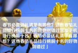 春节必备送礼清单有哪些？这些春节礼品排行榜前十名的好物别错过智能手机排行榜前十名「春节必备送礼清单有哪些？这些春节礼品排行榜前十名的好物别错过」