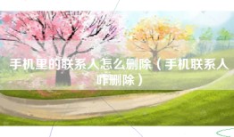 手机里的联系人怎么删除（手机联系人咋删除）