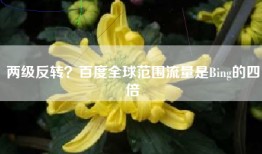 两级反转？百度全球范围流量是Bing的四倍