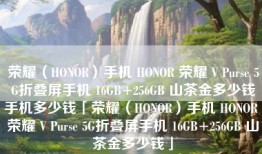 荣耀（HONOR）手机 HONOR 荣耀 V Purse 5G折叠屏手机 16GB+256GB 山茶金多少钱手机多少钱「荣耀（HONOR）手机 HONOR 荣耀 V Purse 5G折叠屏手机 16GB+256GB 山茶金多少钱」