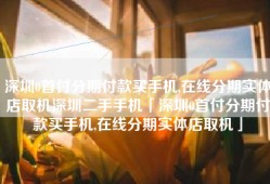 深圳0首付分期付款买手机,在线分期实体店取机深圳二手手机「深圳0首付分期付款买手机,在线分期实体店取机」