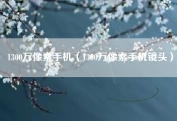 1300万像素手机（1300万像素手机镜头）