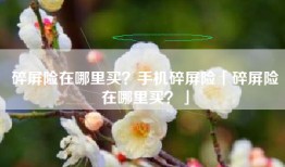 碎屏险在哪里买？手机碎屏险「碎屏险在哪里买？」