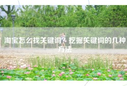 淘宝怎么找关键词？挖掘关键词的几种方法