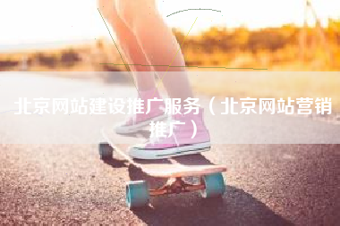 北京网站建设推广服务（北京网站营销推广）
