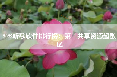 2022听歌软件排行榜：第二共享资源超数亿