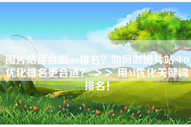图片站适合做seo排名?如何做图片站SEO优化排名更合适? >> 用AI优化关键词排名! 图片站适合做seo排名?如何做图片站SEO优化排名更合适? >> 用AI优化关键词排名!