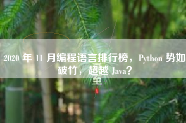 2020 年 11 月编程语言排行榜，Python 势如破竹，超越 Java？