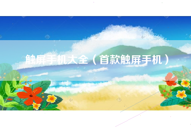 触屏手机大全（首款触屏手机）