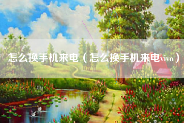 怎么换手机来电（怎么换手机来电vivo）