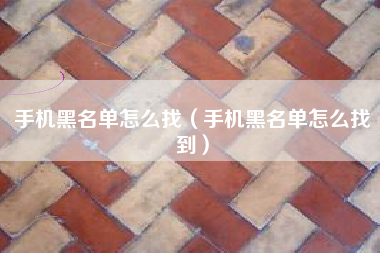 手机黑名单怎么找（手机黑名单怎么找到）