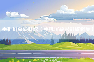手机屏幕彩虹纹（手机屏幕彩虹纹修复）