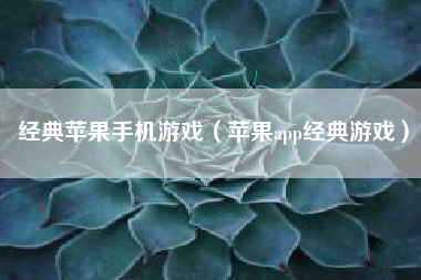 经典苹果手机游戏（苹果app经典游戏）