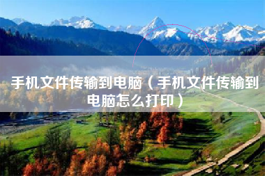 手机文件传输到电脑（手机文件传输到电脑怎么打印）