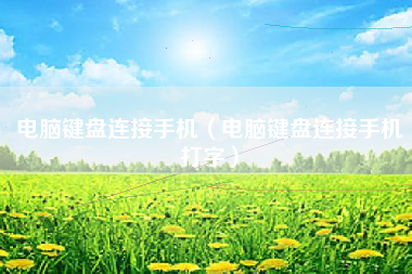 电脑键盘连接手机（电脑键盘连接手机打字）