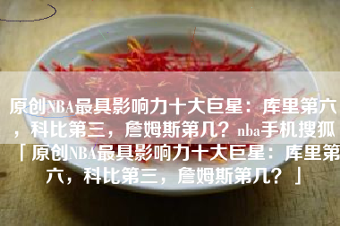 原创NBA最具影响力十大巨星：库里第六，科比第三，詹姆斯第几？nba手机搜狐「原创NBA最具影响力十大巨星：库里第六，科比第三，詹姆斯第几？」