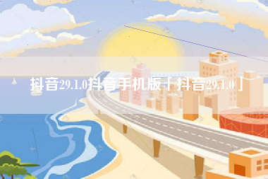抖音29.1.0抖音手机版「抖音29.1.0」